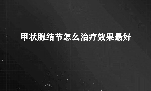 甲状腺结节怎么治疗效果最好