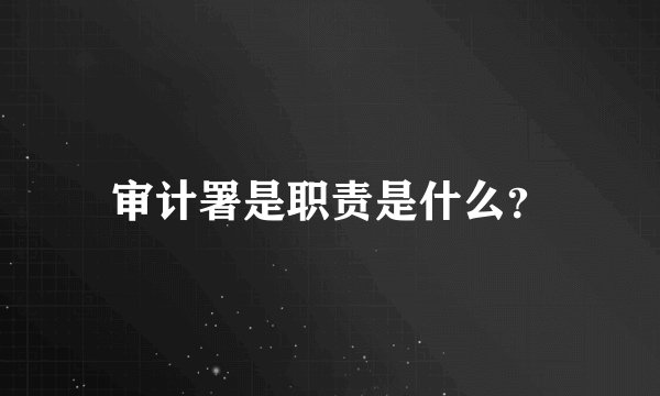 审计署是职责是什么？