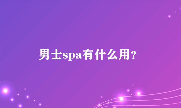 男士spa有什么用？
