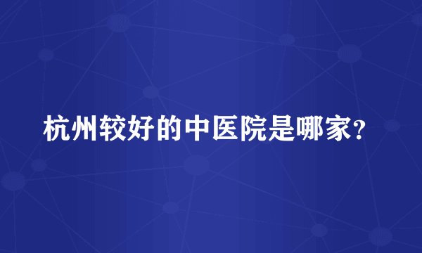 杭州较好的中医院是哪家？