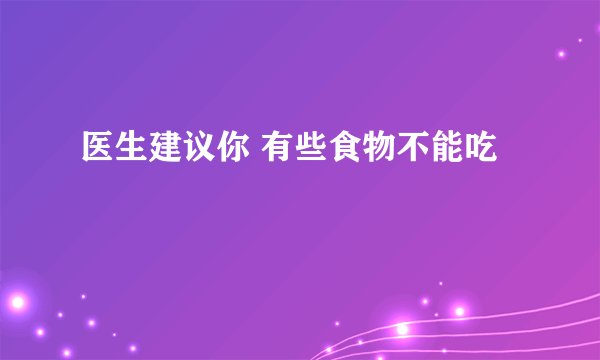 医生建议你 有些食物不能吃