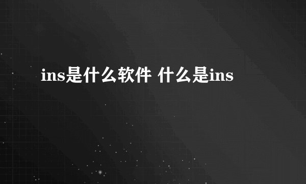 ins是什么软件 什么是ins