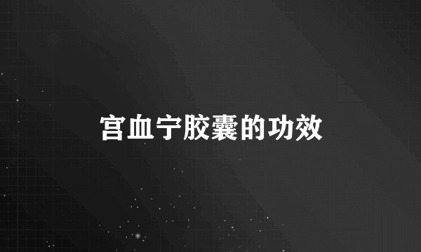 宫血宁胶囊的功效