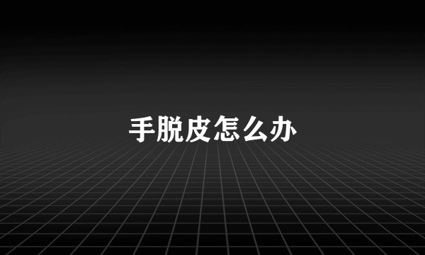 手脱皮怎么办