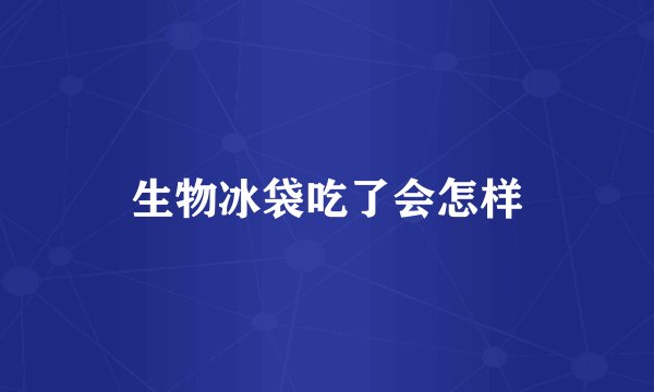 生物冰袋吃了会怎样