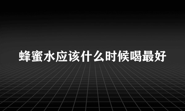 蜂蜜水应该什么时候喝最好