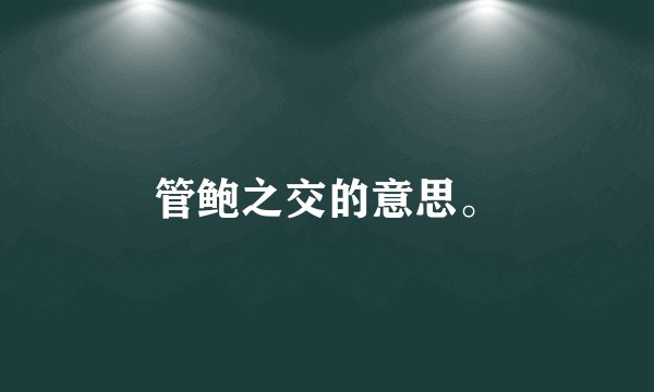 管鲍之交的意思。