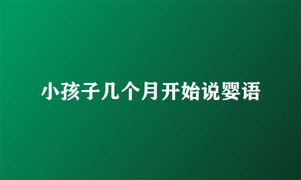 小孩子几个月开始说婴语