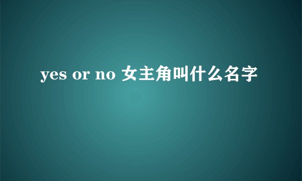 yes or no 女主角叫什么名字