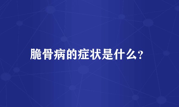 脆骨病的症状是什么？