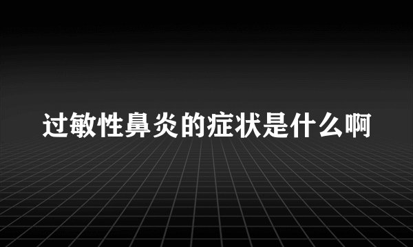 过敏性鼻炎的症状是什么啊