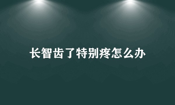 长智齿了特别疼怎么办