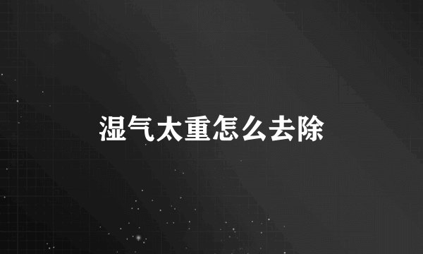 湿气太重怎么去除