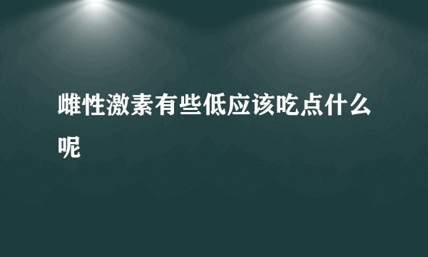 雌性激素有些低应该吃点什么呢