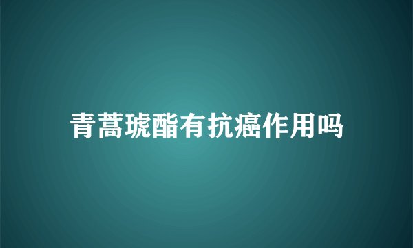 青蒿琥酯有抗癌作用吗