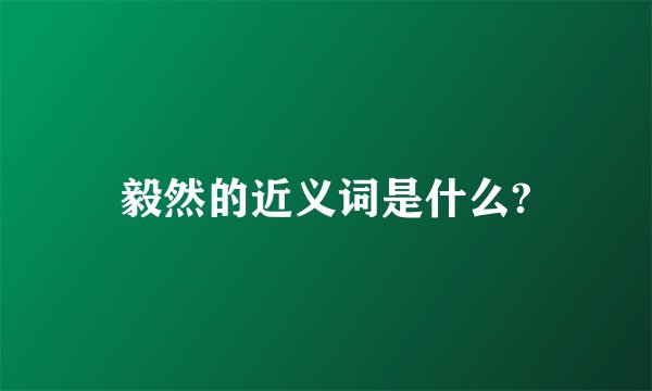 毅然的近义词是什么?