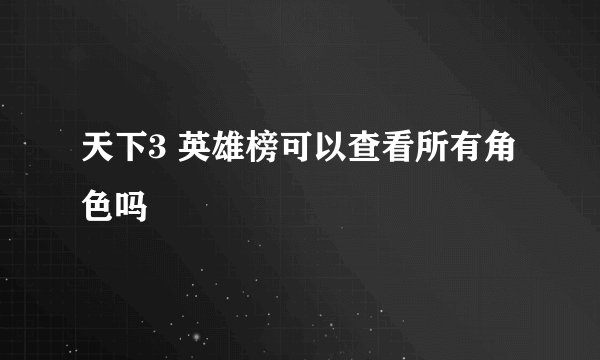 天下3 英雄榜可以查看所有角色吗