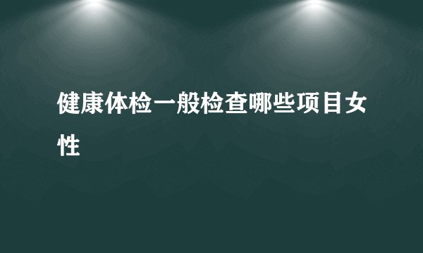 健康体检一般检查哪些项目女性
