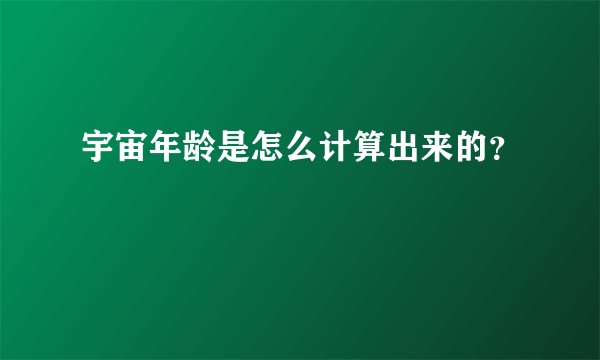 宇宙年龄是怎么计算出来的?
