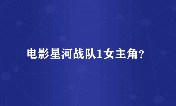 电影星河战队1女主角？