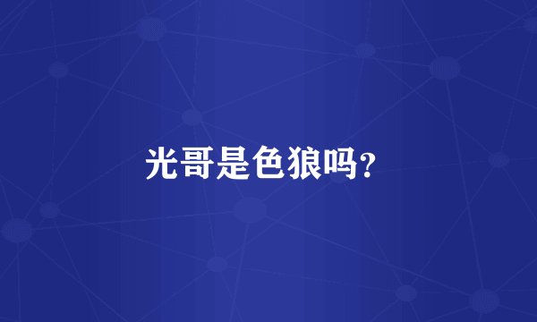 光哥是色狼吗？