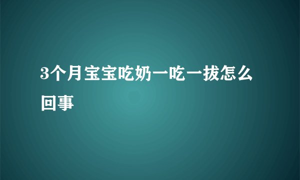 3个月宝宝吃奶一吃一拔怎么回事