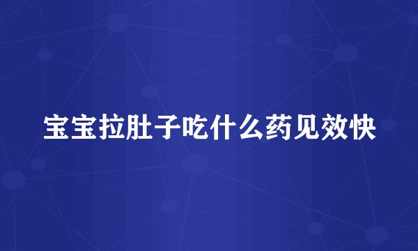 宝宝拉肚子吃什么药见效快