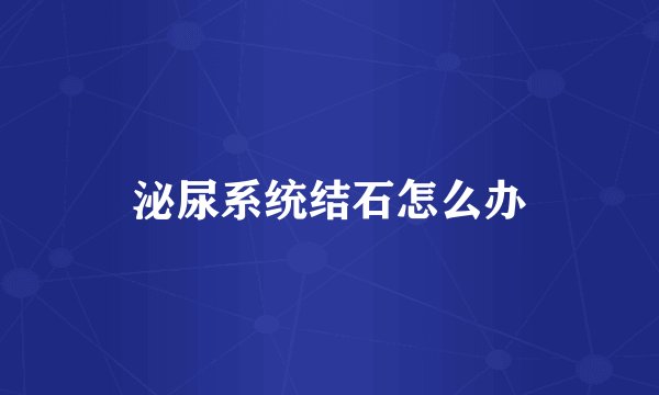 泌尿系统结石怎么办