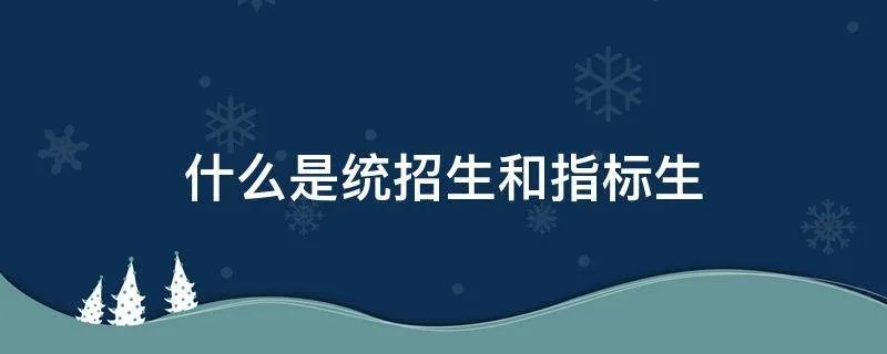 什么是统招生和指标生