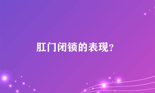 肛门闭锁的表现？