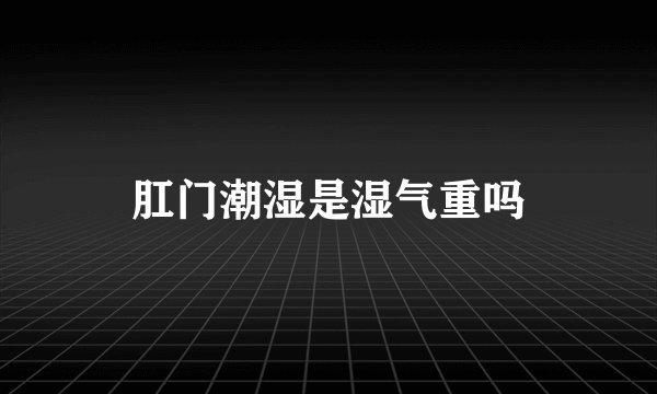 肛门潮湿是湿气重吗