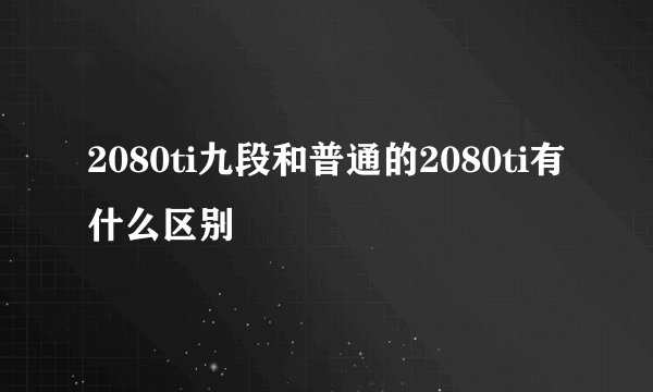 2080ti九段和普通的2080ti有什么区别