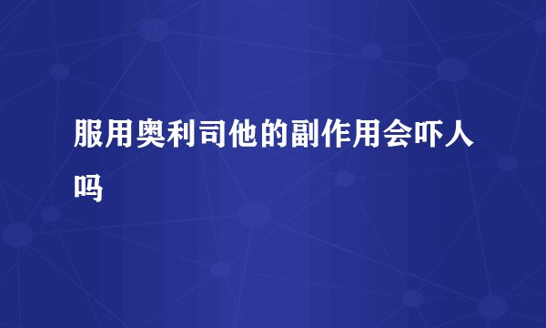 服用奥利司他的副作用会吓人吗