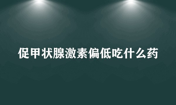 促甲状腺激素偏低吃什么药