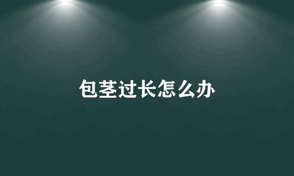 包茎过长怎么办