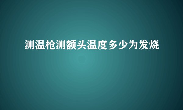 测温枪测额头温度多少为发烧