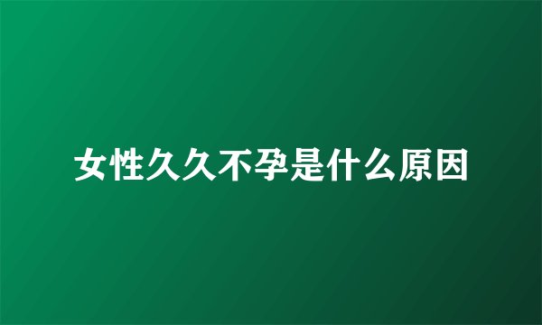 女性久久不孕是什么原因
