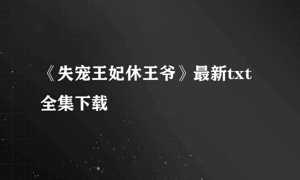 《失宠王妃休王爷》最新txt全集下载