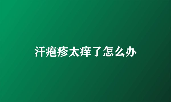 汗疱疹太痒了怎么办