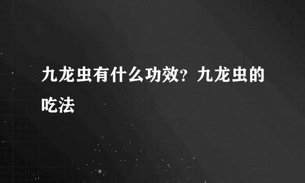 九龙虫有什么功效？九龙虫的吃法