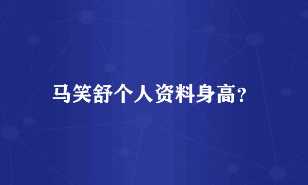 马笑舒个人资料身高？