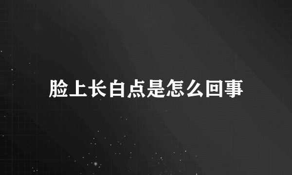 脸上长白点是怎么回事