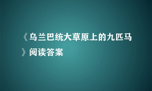 《乌兰巴统大草原上的九匹马》阅读答案