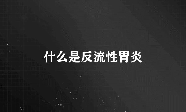 什么是反流性胃炎