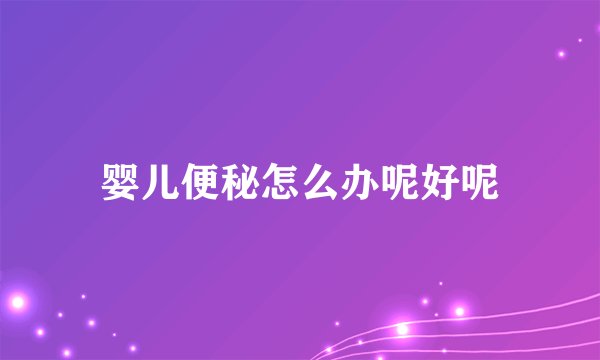婴儿便秘怎么办呢好呢