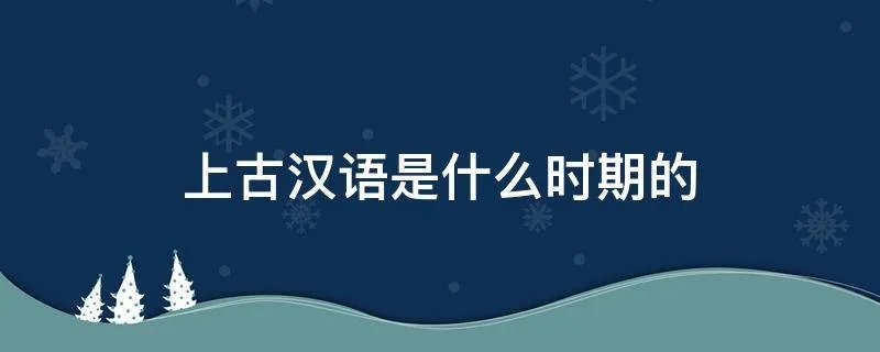 上古汉语是什么时期的