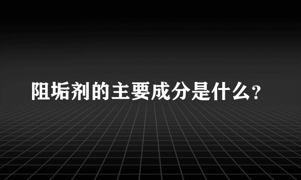 阻垢剂的主要成分是什么？