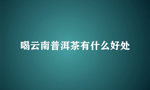 喝云南普洱茶有什么好处