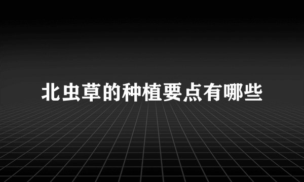 北虫草的种植要点有哪些