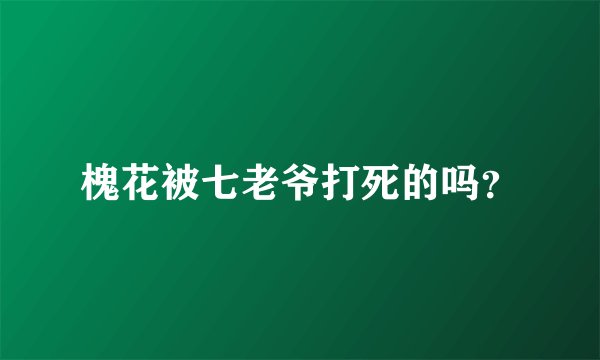 槐花被七老爷打死的吗？
